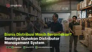 Bisnis Distribusi Masih Berantakan? Saatnya Gunakan Distributor Management System