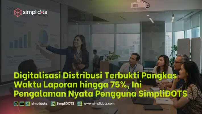 Digitalisasi Distribusi Terbukti Pangkas Waktu Laporan hingga 75%, Ini Pengalaman Nyata Pengguna SimpliDOTS