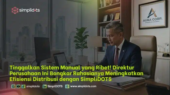 Tinggalkan Sistem Manual yang Ribet! Direktur Perusahaan Ini Bongkar Rahasianya Meningkatkan Efisiensi Distribusi dengan SimpliDOTS